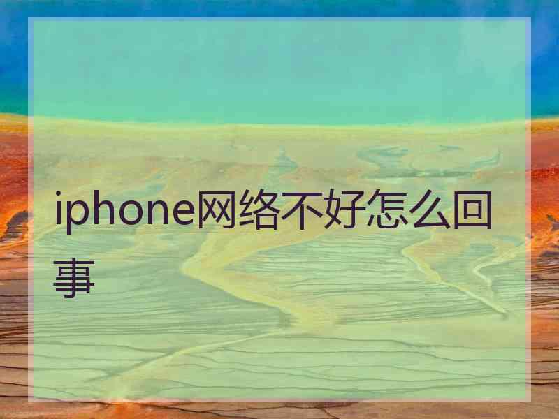 iphone网络不好怎么回事 iphone网络不好怎么回事