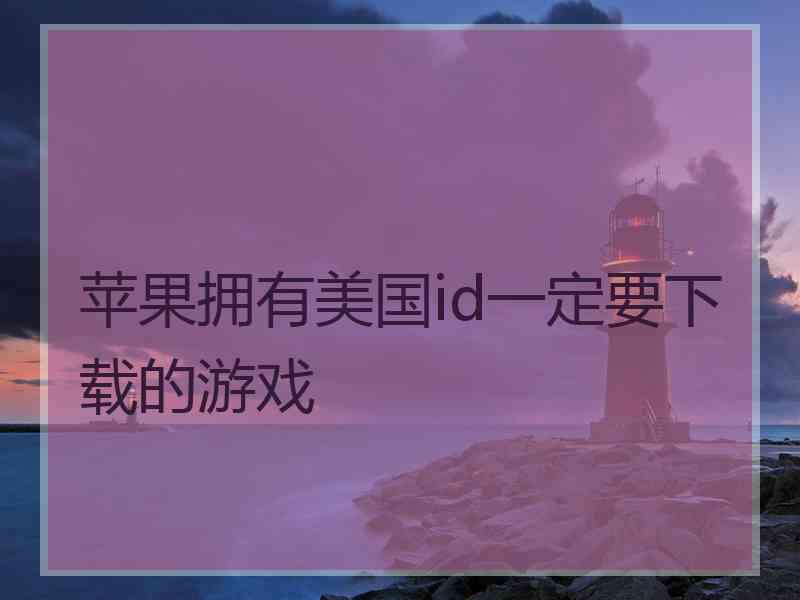 苹果拥有美国id一定要下载的游戏 苹果拥有美国id一定要下载的游戏