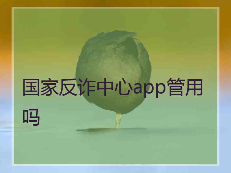 国家反诈中心app管用吗 国家反诈中心app管用吗