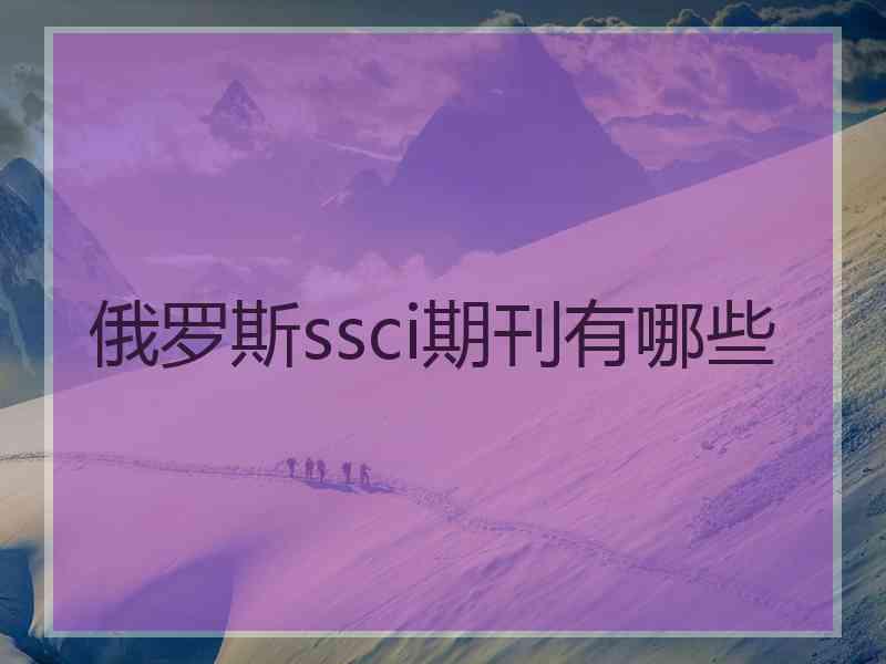 俄罗斯ssci期刊有哪些 俄罗斯ssci期刊有哪些