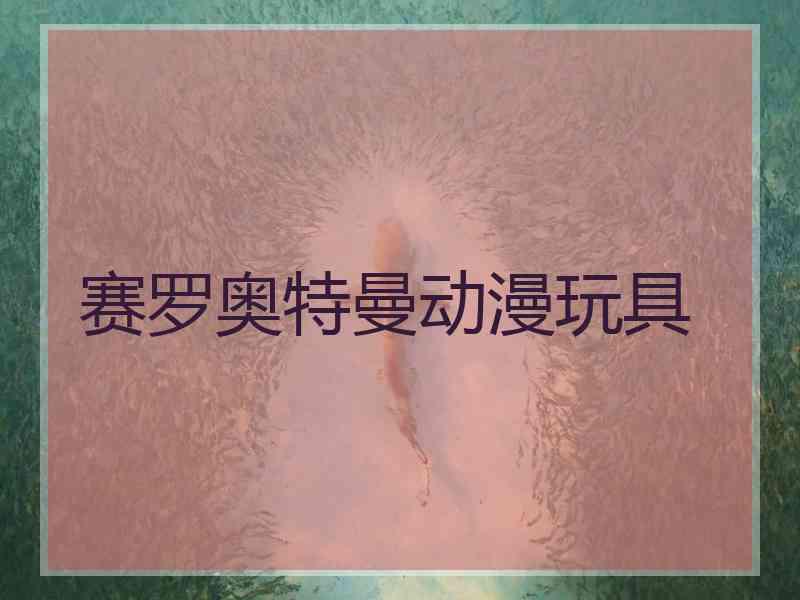 赛罗奥特曼动漫玩具 赛罗奥特曼动漫玩具