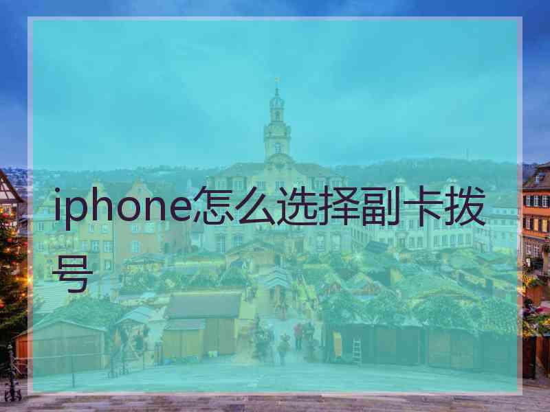 iphone怎么选择副卡拨号 iphone怎么选择副卡拨号
