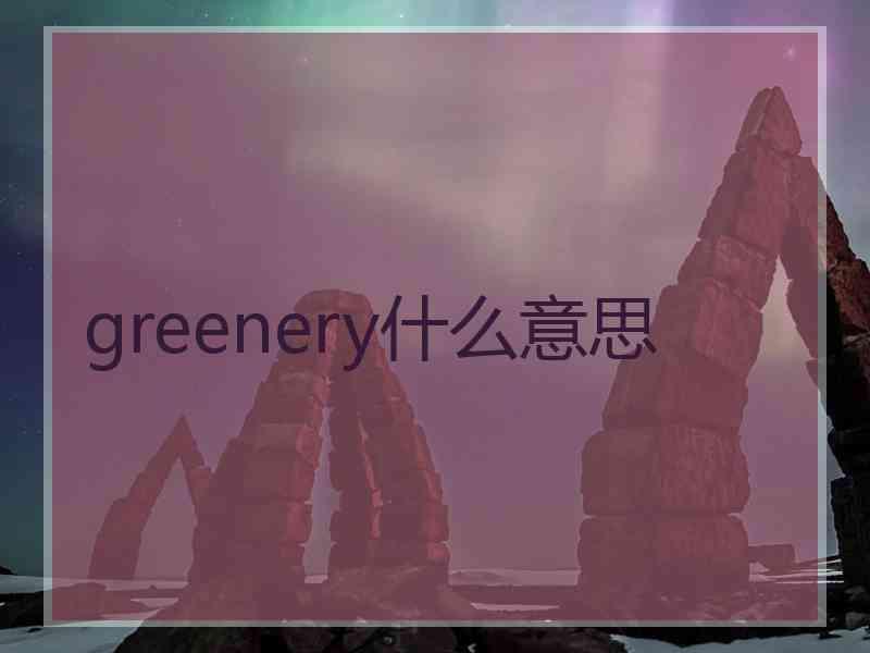 greenery什么意思 greenery什么意思