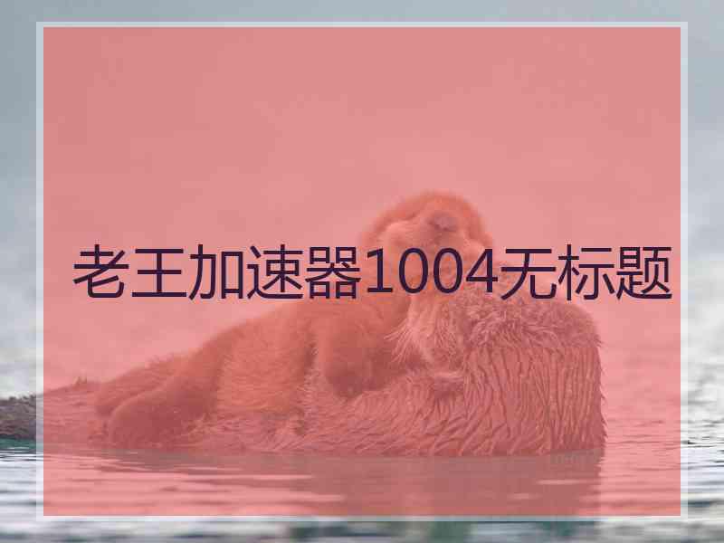 老王加速器1004无标题 老王加速器1004无标题