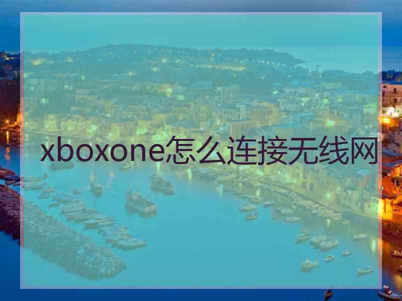 xboxone怎么连接无线网 xboxone怎么连接无线网