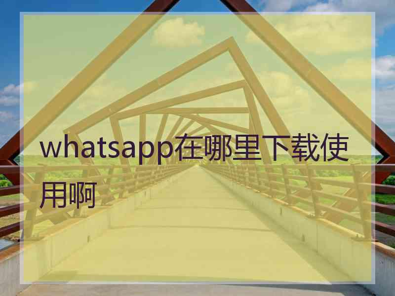 whatsapp在哪里下载使用啊 whatsapp在哪里下载使用啊