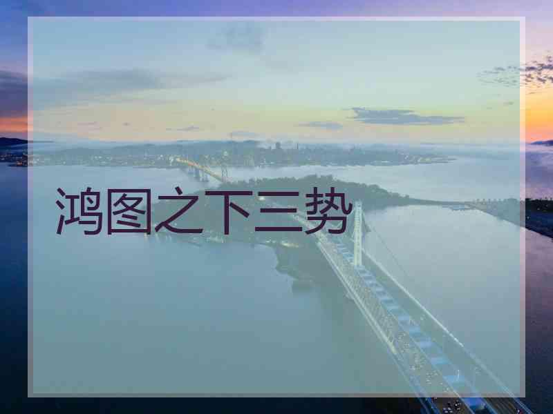 鸿图之下三势 鸿图之下三势