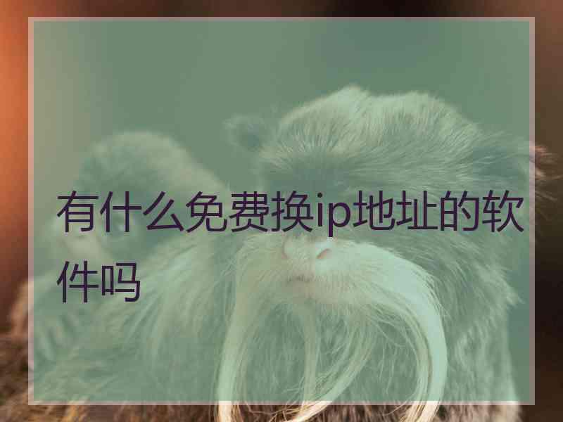 有什么免费换ip地址的软件吗 有什么免费换ip地址的软件吗