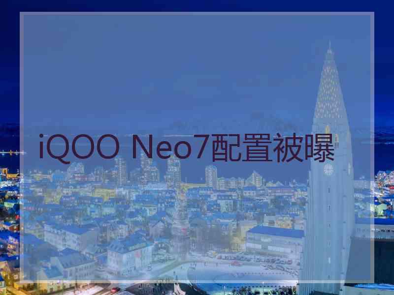 iQOO Neo7配置被曝 iQOO Neo7配置被曝