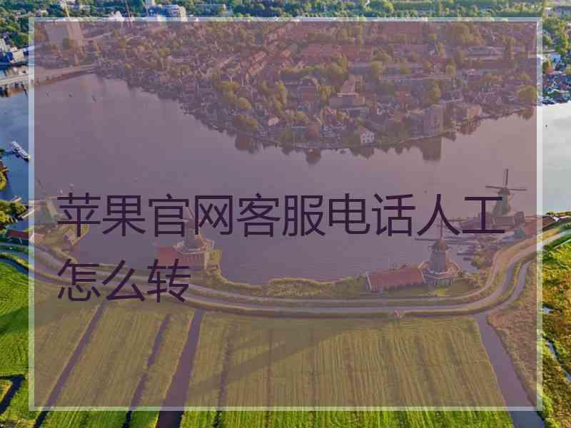 苹果官网客服电话人工怎么转 苹果官网客服电话人工怎么转