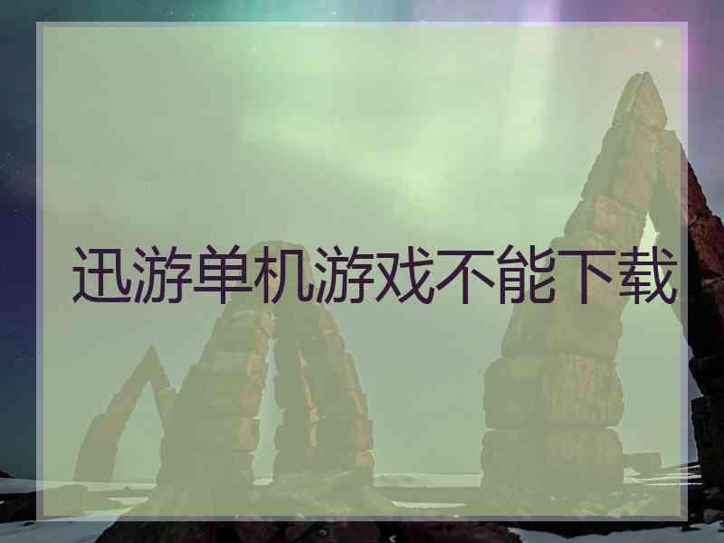 迅游单机游戏不能下载 迅游单机游戏不能下载