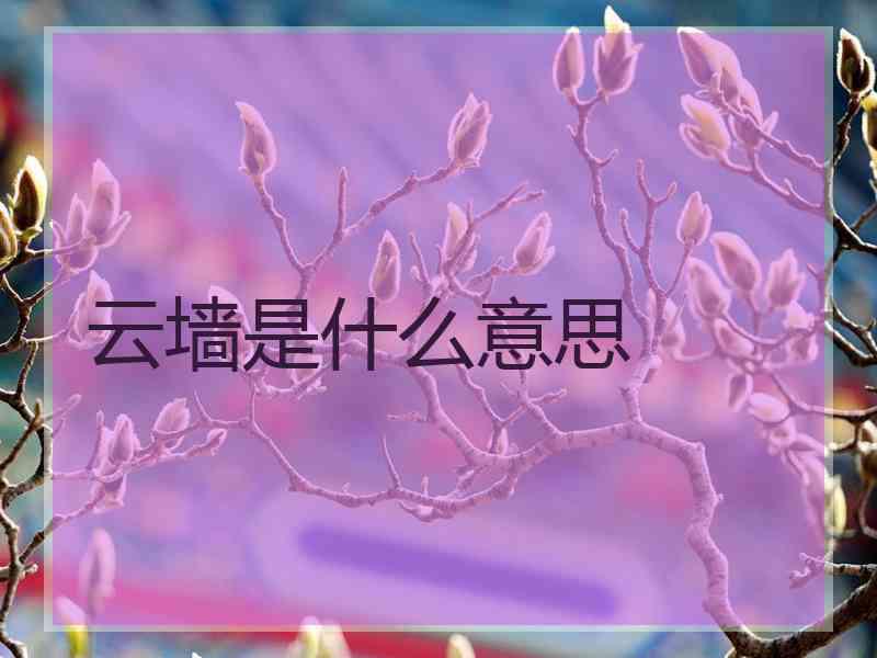 云墙是什么意思 云墙是什么意思