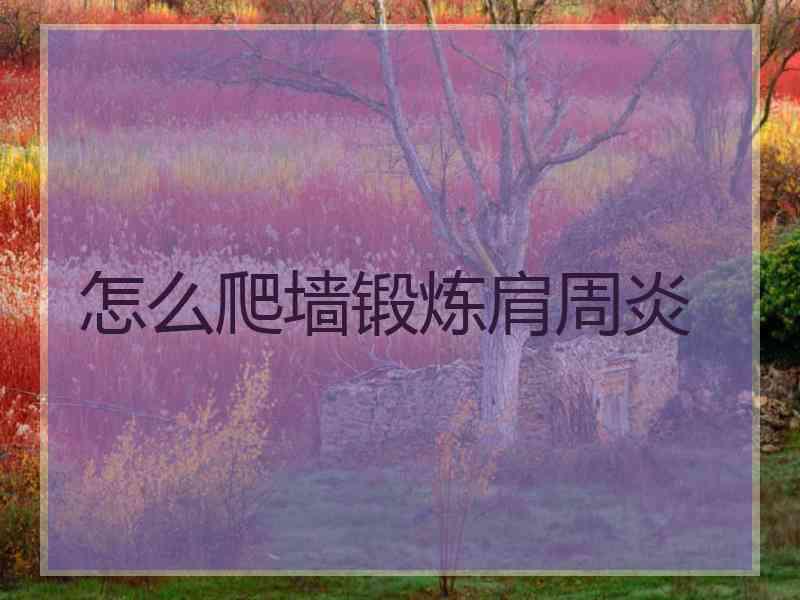 怎么爬墙锻炼肩周炎 怎么爬墙锻炼肩周炎