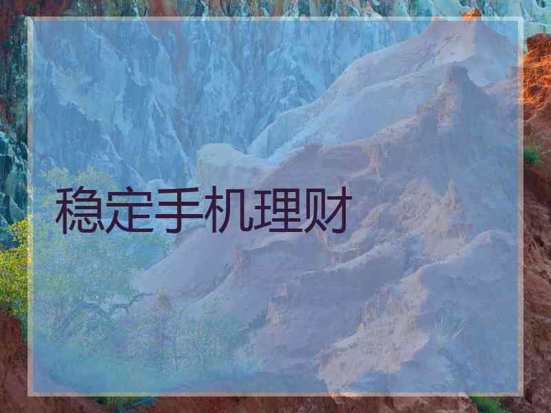 稳定手机理财 稳定手机理财