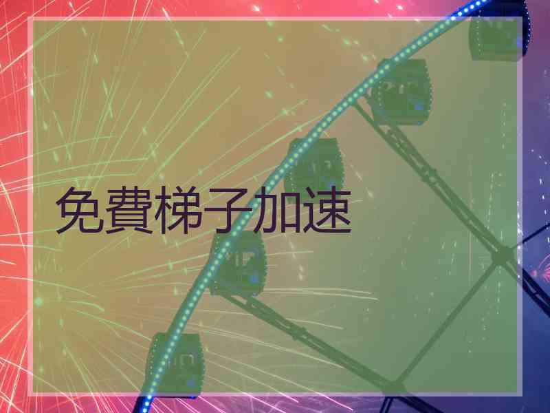 免費梯子加速 免費梯子加速