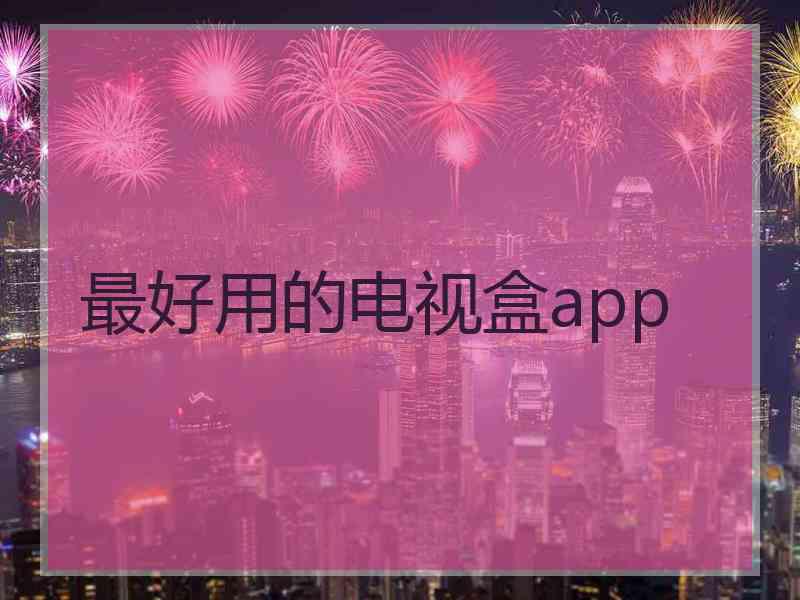 最好用的电视盒app 最好用的电视盒app
