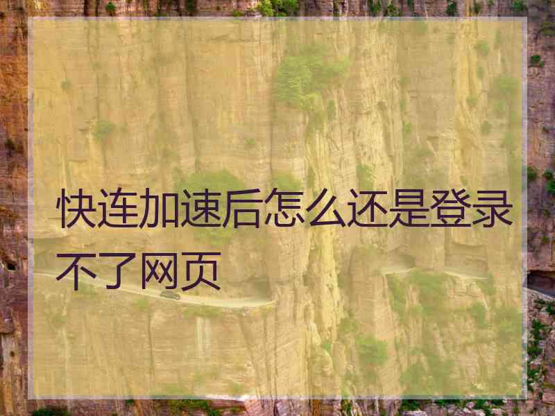 快连加速后怎么还是登录不了网页 快连加速后怎么还是登录不了网页