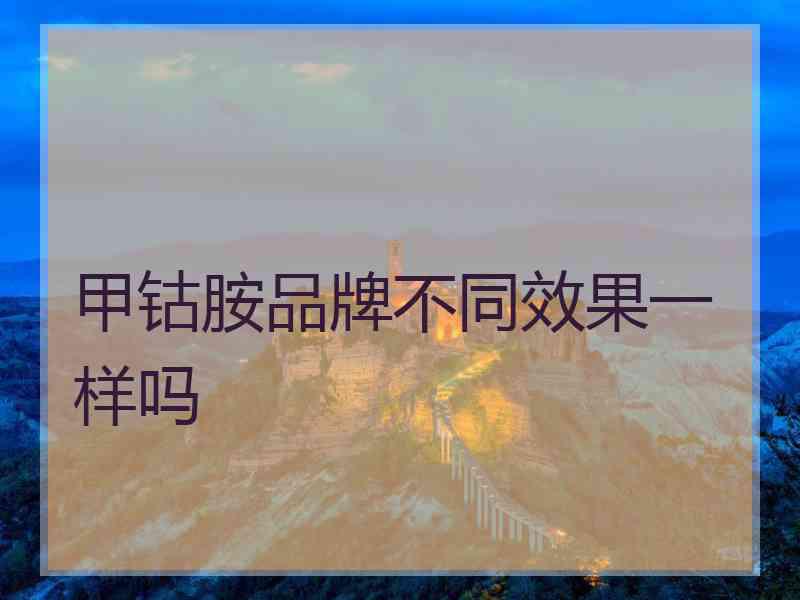 甲钴胺品牌不同效果一样吗 甲钴胺品牌不同效果一样吗