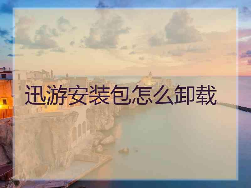 迅游安装包怎么卸载 迅游安装包怎么卸载