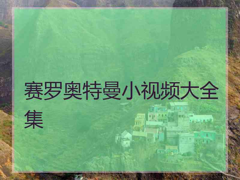 赛罗奥特曼小视频大全集 赛罗奥特曼小视频大全集