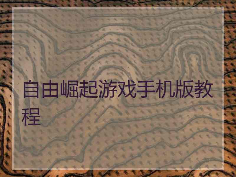 自由崛起游戏手机版教程 自由崛起游戏手机版教程