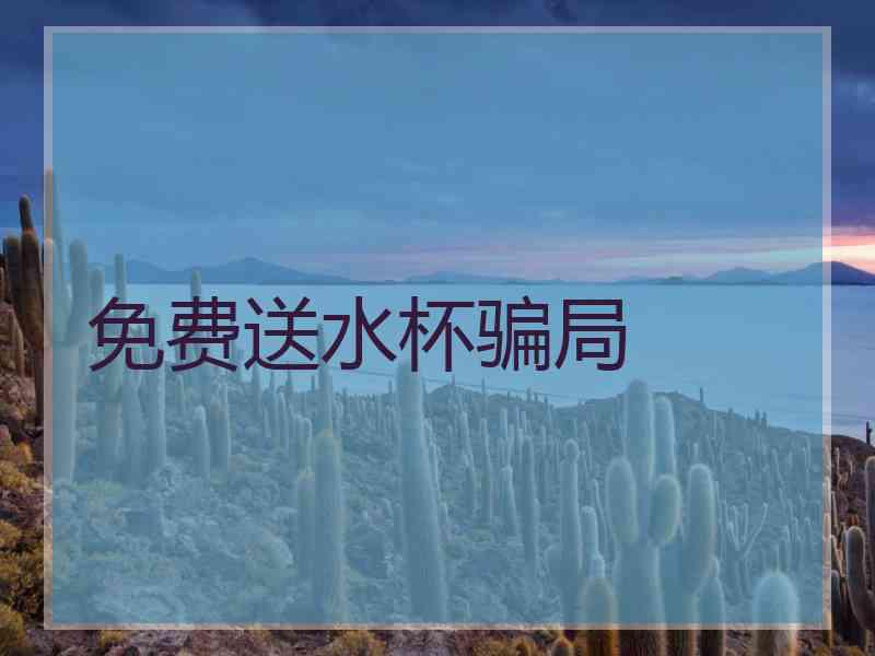 免费送水杯骗局 免费送水杯骗局