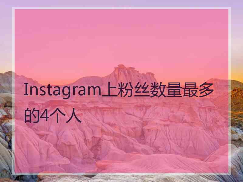 Instagram上粉丝数量最多的4个人 Instagram上粉丝数量最多的4个人