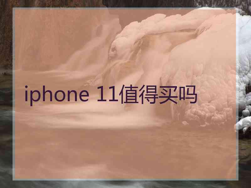 iphone 11值得买吗 iphone 11值得买吗