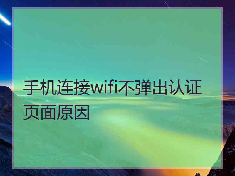 手机连接wifi不弹出认证页面原因 手机连接wifi不弹出认证页面原因
