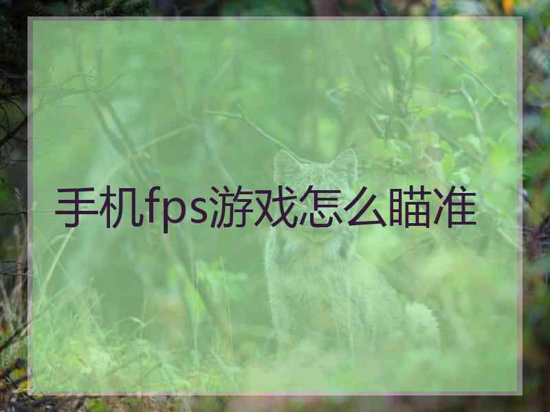 手机fps游戏怎么瞄准 手机fps游戏怎么瞄准
