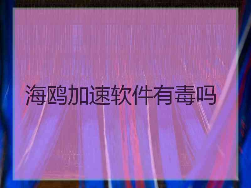海鸥加速软件有毒吗 海鸥加速软件有毒吗