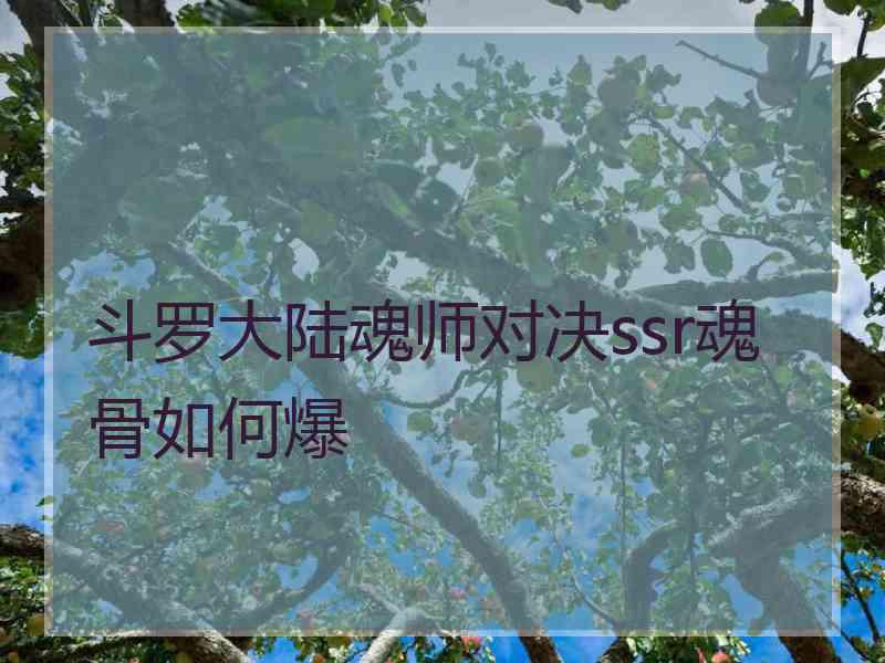 斗罗大陆魂师对决ssr魂骨如何爆 斗罗大陆魂师对决ssr魂骨如何爆