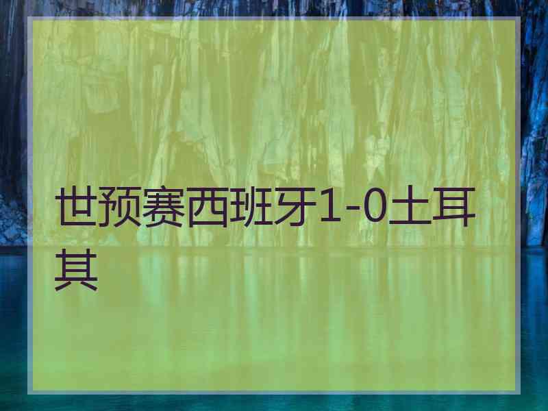 世预赛西班牙1-0土耳其 世预赛西班牙1-0土耳其