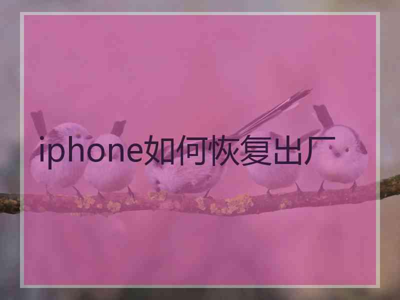 iphone如何恢复出厂 iphone如何恢复出厂