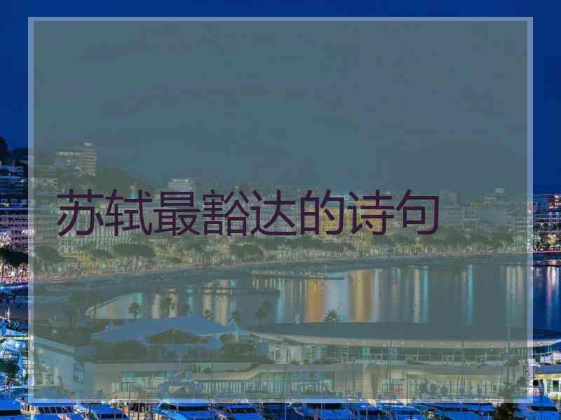 苏轼最豁达的诗句 苏轼最豁达的诗句