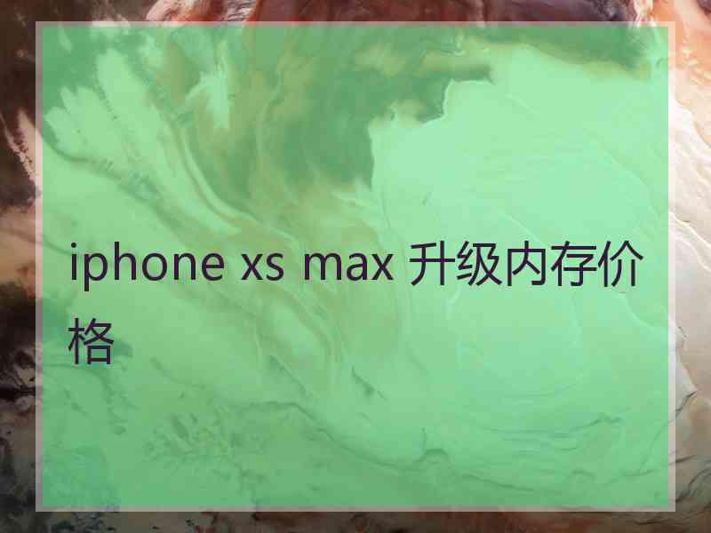 iphone xs max 升级内存价格 iphone xs max 升级内存价格