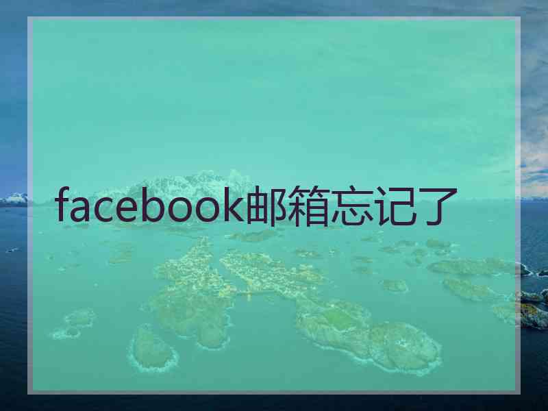 facebook邮箱忘记了 facebook邮箱忘记了