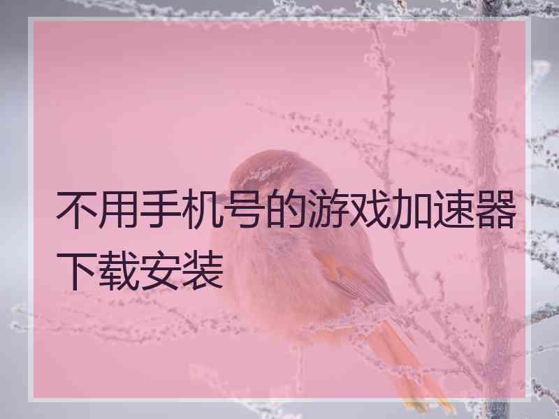 不用手机号的游戏加速器下载安装 不用手机号的游戏加速器下载安装