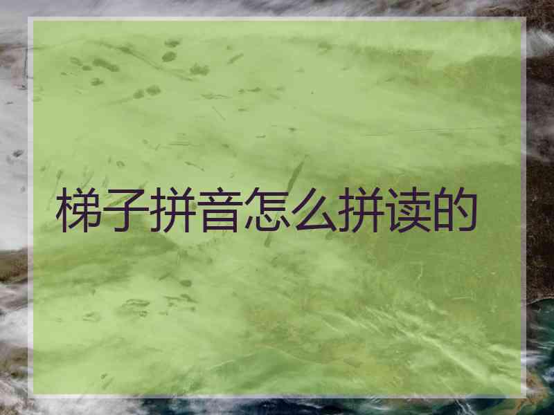 梯子拼音怎么拼读的 梯子拼音怎么拼读的
