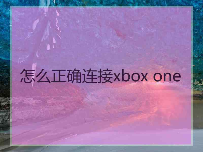 怎么正确连接xbox one 怎么正确连接xbox one