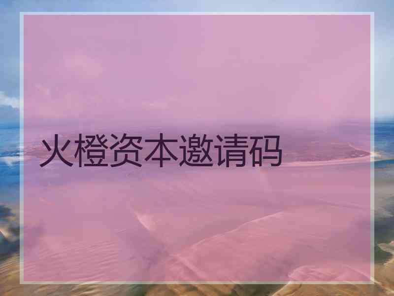 火橙资本邀请码 火橙资本邀请码