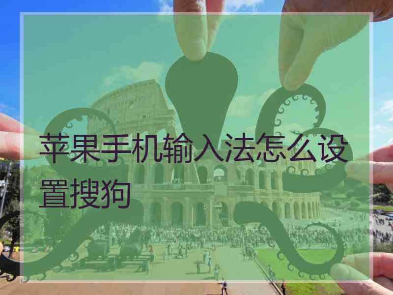 苹果手机输入法怎么设置搜狗 苹果手机输入法怎么设置搜狗