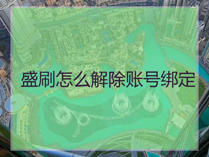 盛刷怎么解除账号绑定 盛刷怎么解除账号绑定