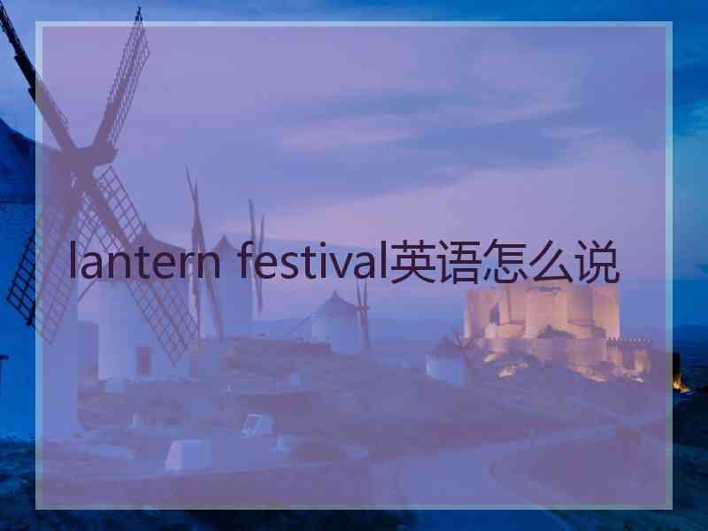 lantern festival英语怎么说 lantern festival英语怎么说