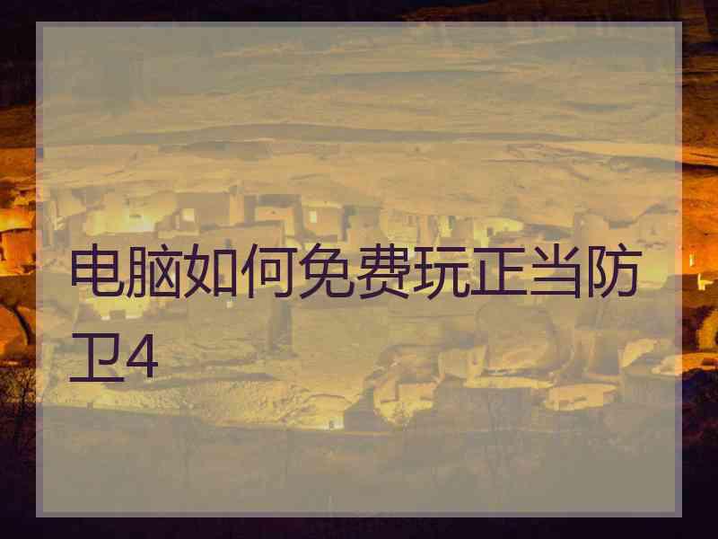 电脑如何免费玩正当防卫4 电脑如何免费玩正当防卫4
