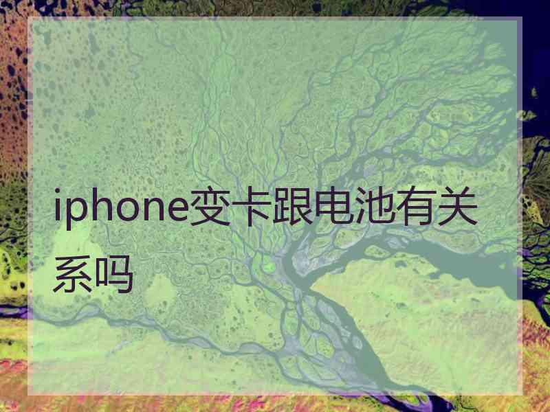 iphone变卡跟电池有关系吗 iphone变卡跟电池有关系吗
