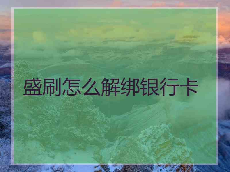 盛刷怎么解绑银行卡 盛刷怎么解绑银行卡