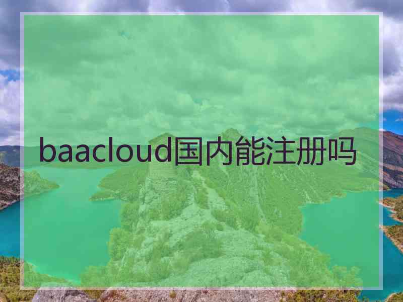baacloud国内能注册吗 baacloud国内能注册吗