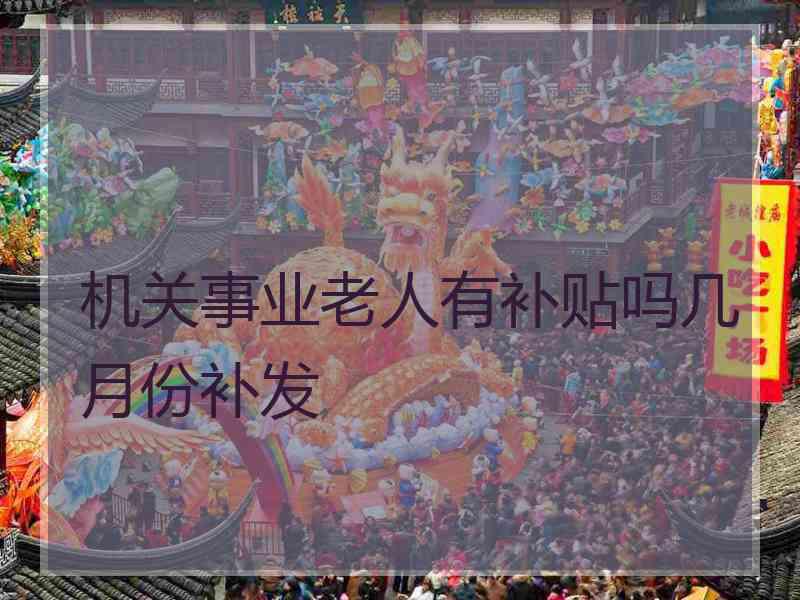机关事业老人有补贴吗几月份补发 机关事业老人有补贴吗几月份补发