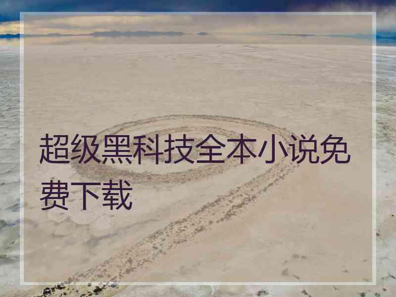 超级黑科技全本小说免费下载 超级黑科技全本小说免费下载